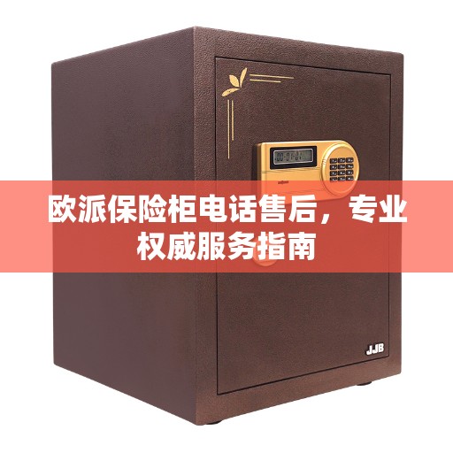 欧派保险柜电话售后，专业权威服务指南