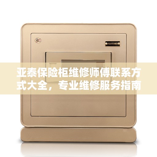 亚泰保险柜维修师傅联系方式大全，专业维修服务指南