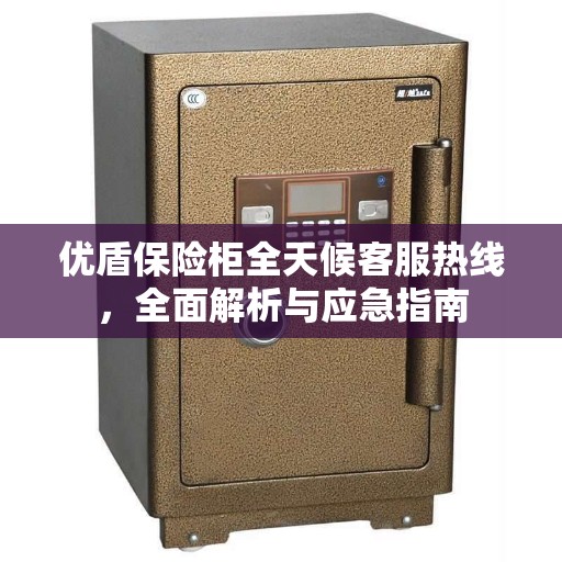 优盾保险柜全天候客服热线,全面解析与应急指南 优盾保险柜全天候客服热线,全面解析与应急指南