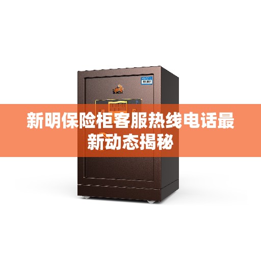 新明保险柜客服热线电话最新动态揭秘