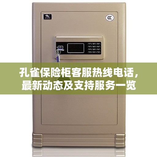孔雀保险柜客服热线电话，最新动态及支持服务一览