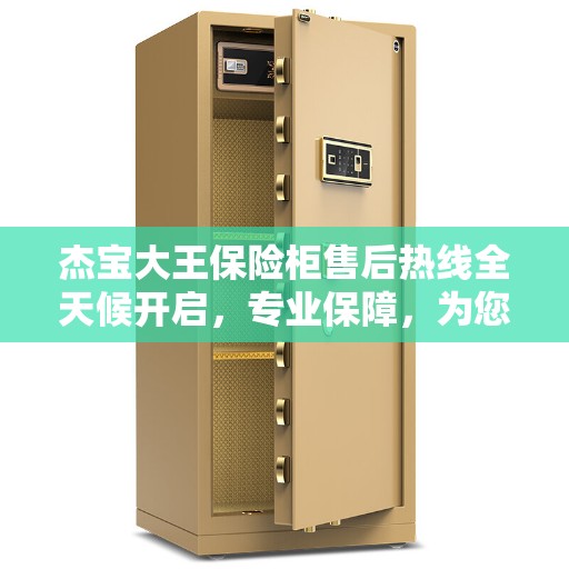 杰宝大王保险柜售后热线全天候开启，专业保障，为您的生活添彩。