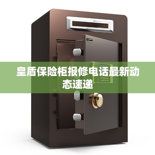 皇盾保险柜报修电话最新动态速递