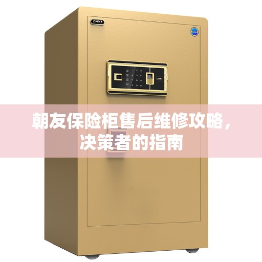 朝友保险柜售后维修攻略，决策者的指南