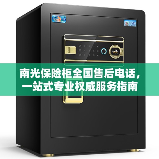 南光保险柜全国售后电话，一站式专业权威服务指南