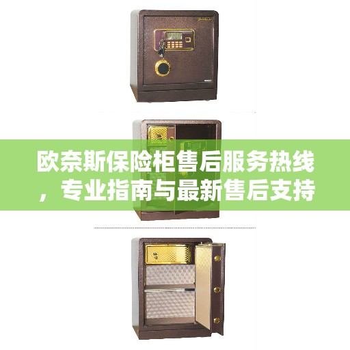 欧奈斯保险柜售后服务热线，专业指南与最新售后支持攻略