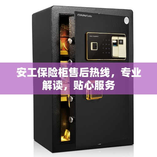 安工保险柜售后热线,专业解读,贴心服务 安工保险柜售后热线,专业解读,贴心服务