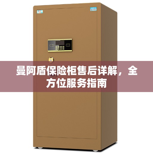 曼阿盾保险柜售后详解，全方位服务指南
