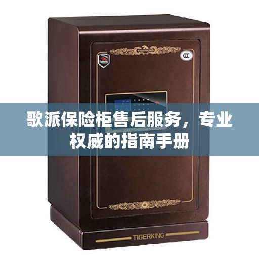 歌派保险柜售后服务，专业权威的指南手册