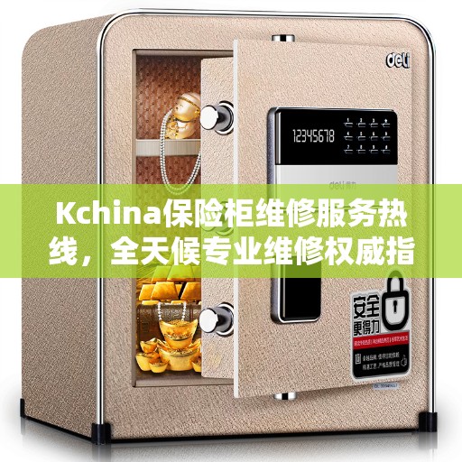 Kchina保险柜维修服务热线，全天候专业维修权威指南
