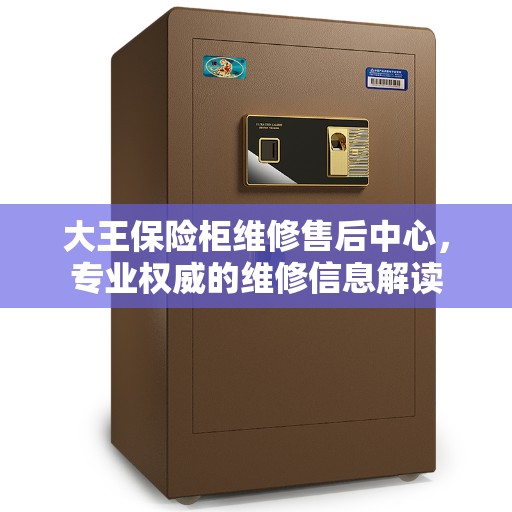 大王保险柜维修售后中心，专业权威的维修信息解读