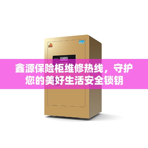 鑫源保险柜维修热线，守护您的美好生活安全锁钥