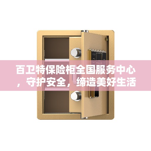 百卫特保险柜全国服务中心，守护安全，缔造美好生活之选