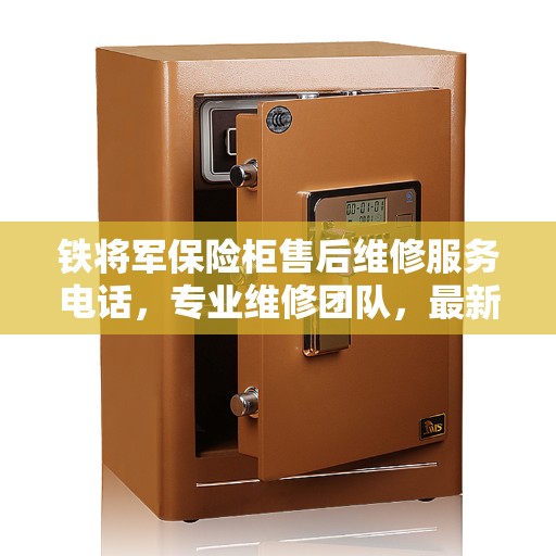 铁将军保险柜售后维修服务电话，专业维修团队，最新权威推荐热线