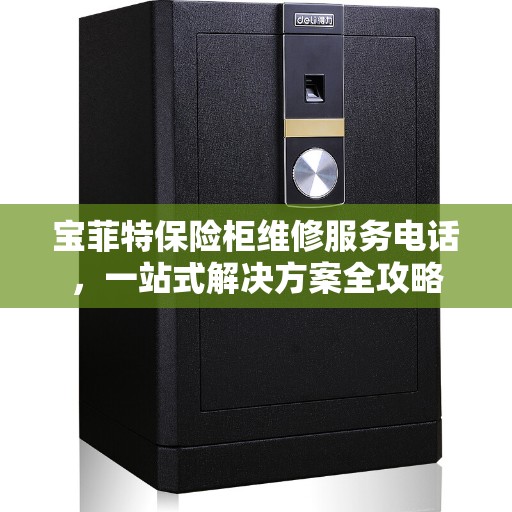 宝菲特保险柜维修服务电话，一站式解决方案全攻略