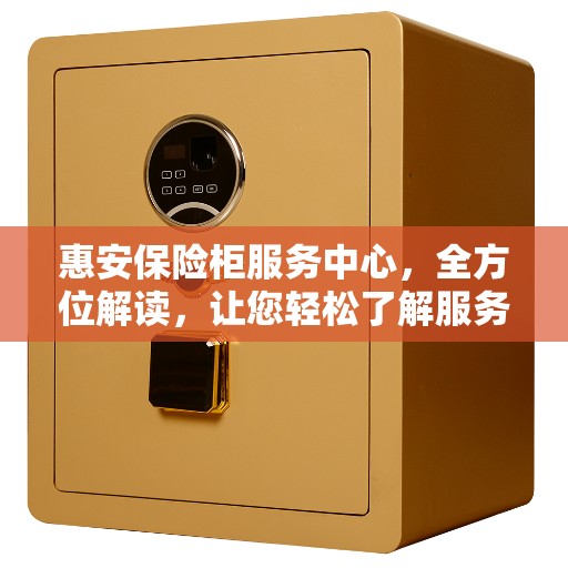 惠安保险柜服务中心，全方位解读，让您轻松了解服务细节