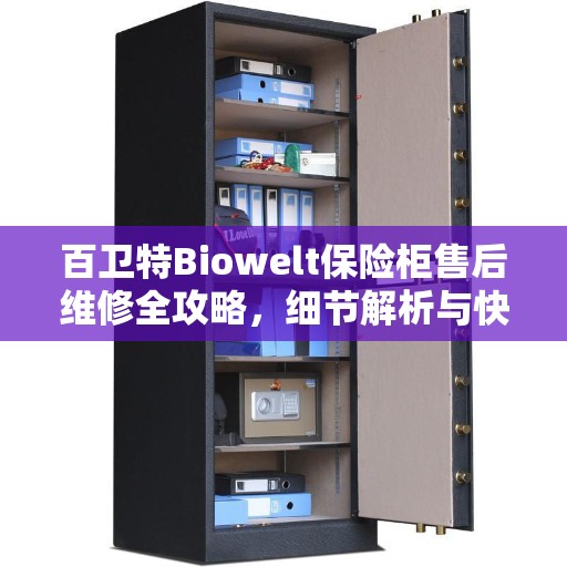 百卫特Biowelt保险柜售后维修全攻略，细节解析与快速响应服务