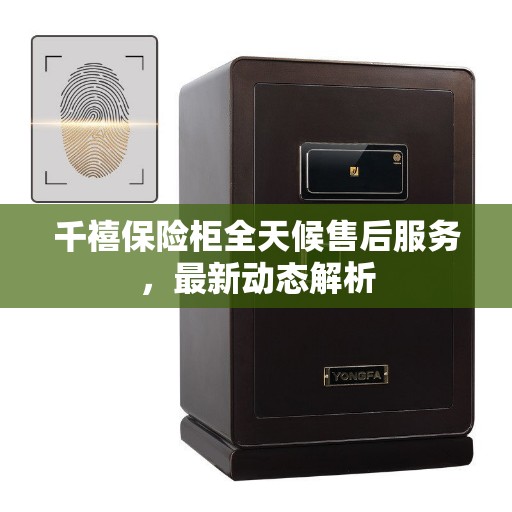 千禧保险柜全天候售后服务，最新动态解析