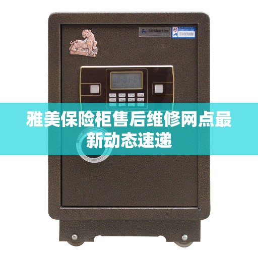 雅美保险柜售后维修网点最新动态速递