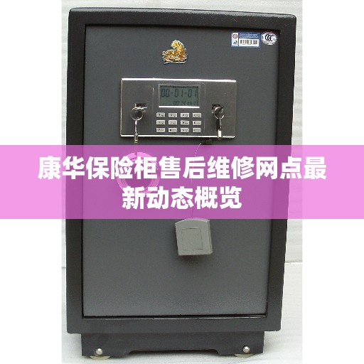 康华保险柜售后维修网点最新动态概览