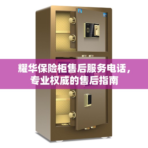 耀华保险柜售后服务电话，专业权威的售后指南