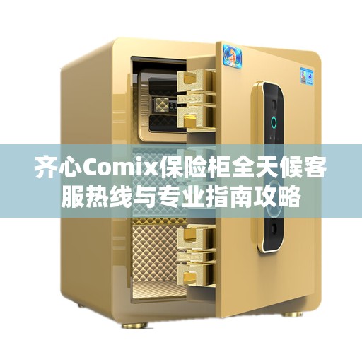 齐心Comix保险柜全天候客服热线与专业指南攻略