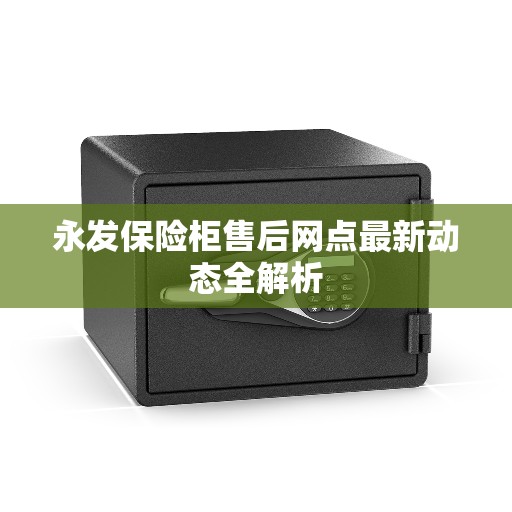 永发保险柜售后网点最新动态全解析