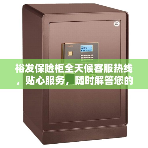 裕发保险柜全天候客服热线，贴心服务，随时解答您的疑问