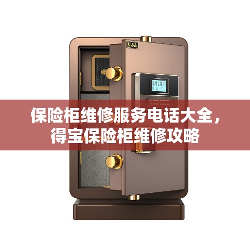 保险柜维修服务电话大全，得宝保险柜维修攻略