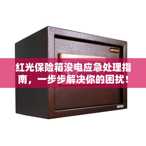 红光保险箱没电应急处理指南，一步步解决你的困扰！