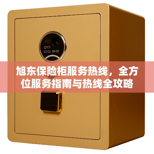 旭东保险柜服务热线，全方位服务指南与热线全攻略