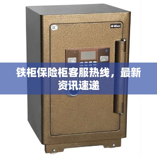 铁柜保险柜客服热线，最新资讯速递