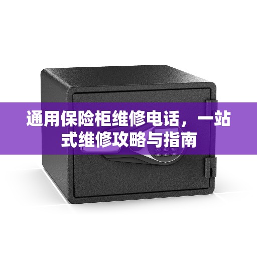 通用保险柜维修电话，一站式维修攻略与指南