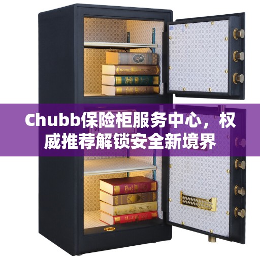 Chubb保险柜服务中心,权威推荐解锁安全新境界 Chubb保险柜服务中心,权威推荐解锁安全新境界