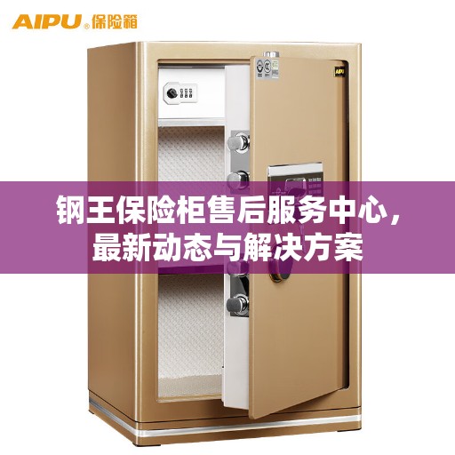 钢王保险柜售后服务中心，最新动态与解决方案