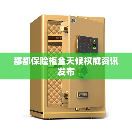 都都保险柜全天候权威资讯发布 都都保险柜全天候权威资讯发布