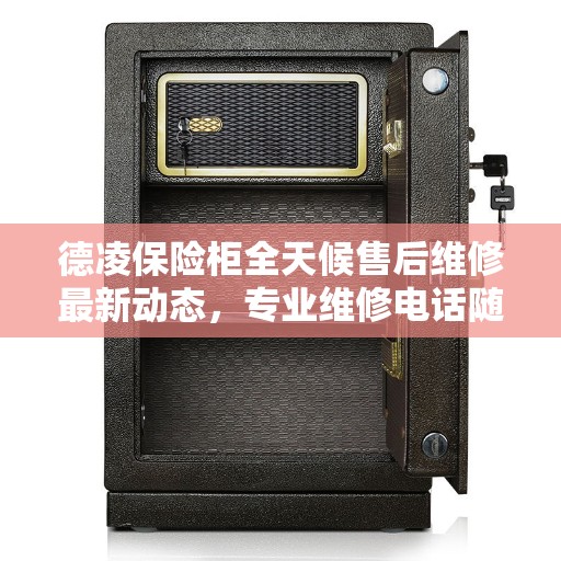 德凌保险柜全天候售后维修最新动态，专业维修电话随时为您服务
