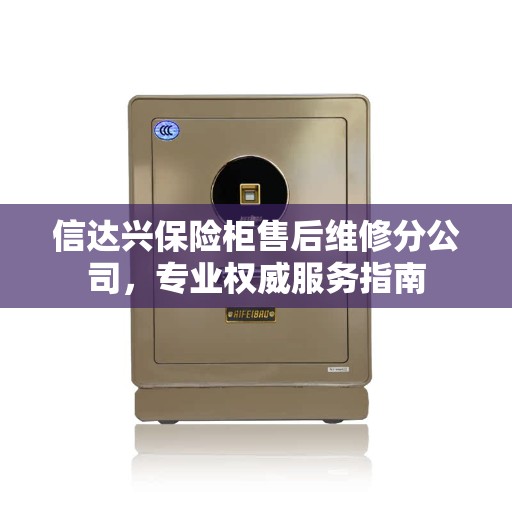 信达兴保险柜售后维修分公司，专业权威服务指南