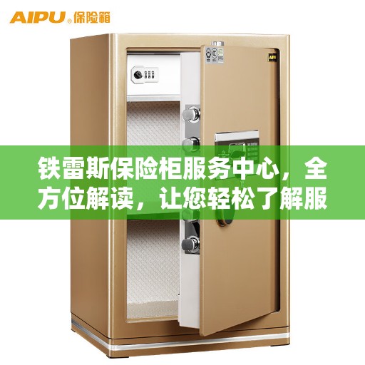 铁雷斯保险柜服务中心,全方位解读,让您轻松了解服务细节 铁雷斯保险柜服务中心,全方位解读,让您轻松了解服务细节