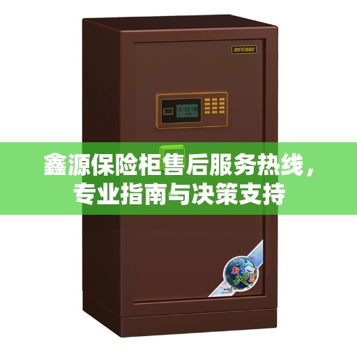 鑫源保险柜售后服务热线，专业指南与决策支持