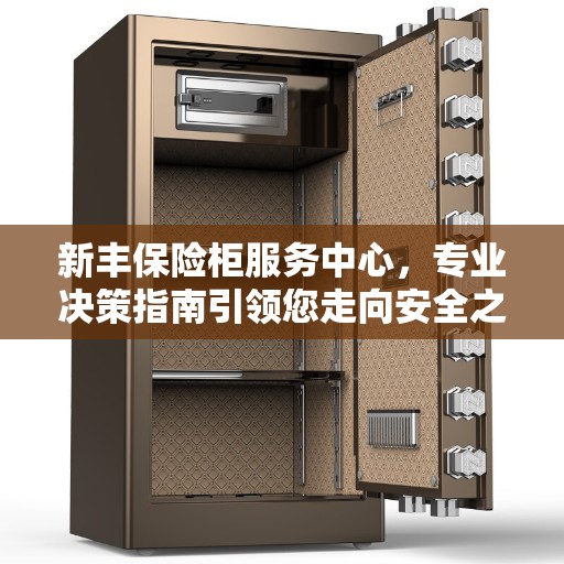 新丰保险柜服务中心,专业决策指南引领您走向安全之选 新丰保险柜服务中心,专业决策指南引领您走向安全之选
