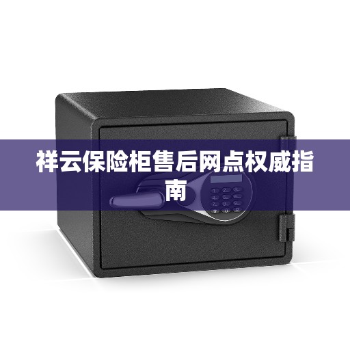 祥云保险柜售后网点权威指南