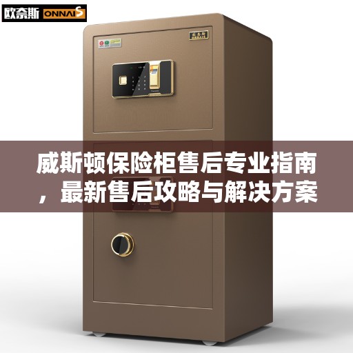 威斯顿保险柜售后专业指南，最新售后攻略与解决方案