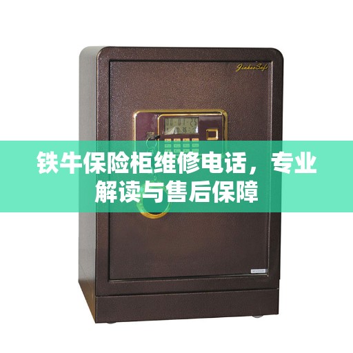 铁牛保险柜维修电话，专业解读与售后保障