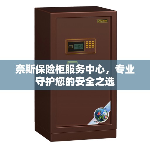 奈斯保险柜服务中心，专业守护您的安全之选