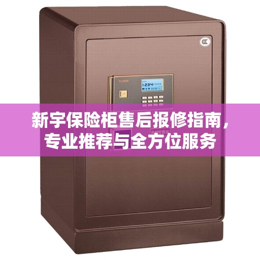 新宇保险柜售后报修指南,专业推荐与全方位服务 新宇保险柜售后报修指南,专业推荐与全方位服务