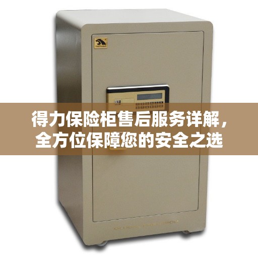 得力保险柜售后服务详解,全方位保障您的安全之选 得力保险柜售后服务详解,全方位保障您的安全之选