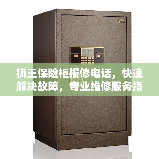 狮王保险柜报修电话，快速解决故障，专业维修服务指南