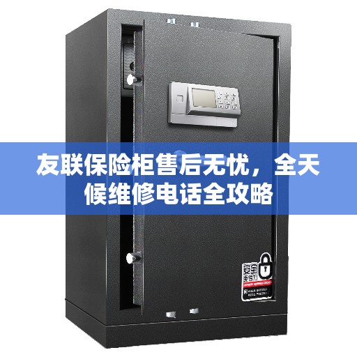 友联保险柜售后无忧，全天候维修电话全攻略