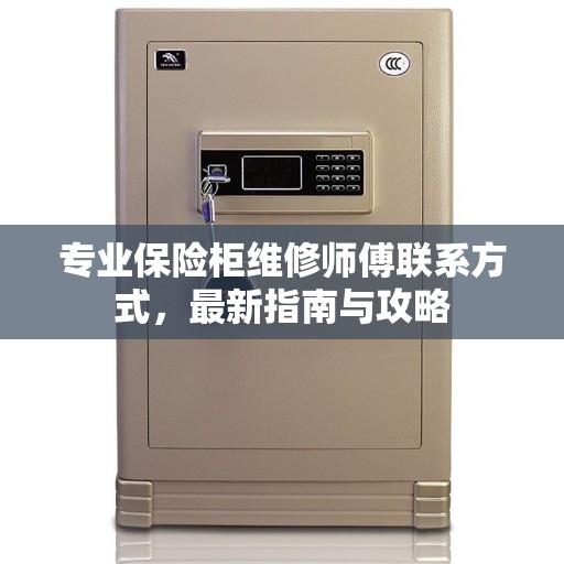 专业保险柜维修师傅联系方式,最新指南与攻略 专业保险柜维修师傅联系方式,最新指南与攻略